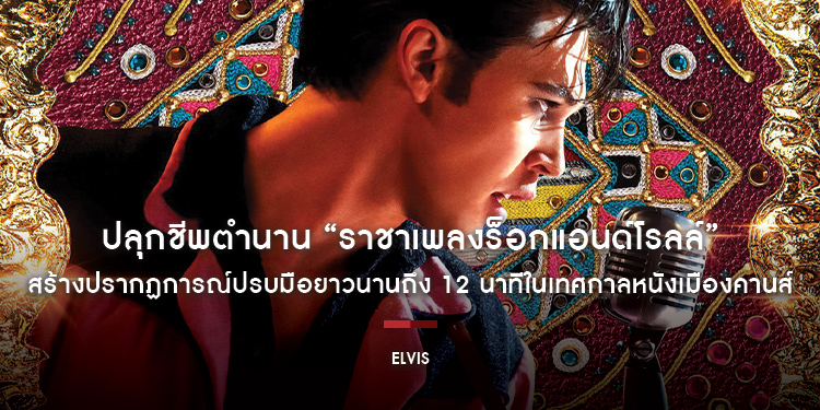 ปลุกชีพตำนาน “ราชาเพลงร็อกแอนด์โรลล์” ให้กลับมาโลดแล่นบนจอเงินอีกครั้งใน “ELVIS”